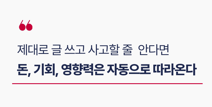 a6e8f8be45a425199bfba168a2abe909_1699521275_2221.png 제대로 글 쓸 줄 안다면 돈과 기회, 영향력은 자동으로 따라온다