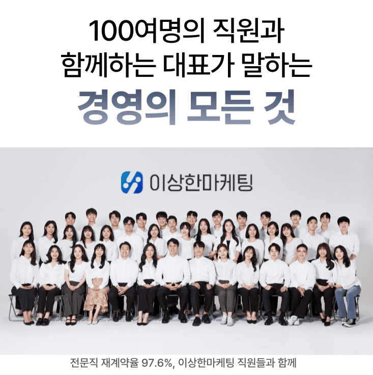 100여명의 직원과
함께하는 대표가 말하는 경영의 모든 것. 전문직 재계약율 97.8% 이상한마케팅 직원들과 함께